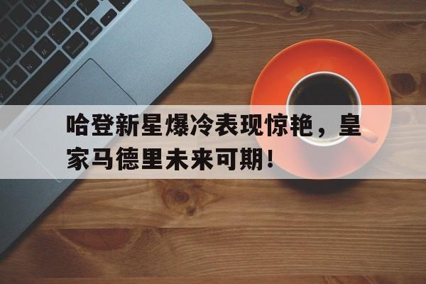 包含哈登新星爆冷表现惊艳,皇家马德里未来可期!的词条